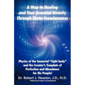 A Map to Healing and Your Essential Divinity Through Theta Consciousness: The Physics of the Immortal Light Body and the Creator's Template of Per