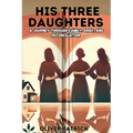 His Three Daughters: A Journey Through Family, Grief, and Reconciliation