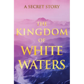 The Kingdom of White Waters: A Secret Story