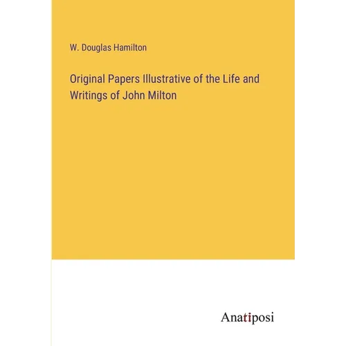 Original Papers Illustrative of the Life and Writings of John Milton