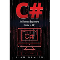 C#: An Ultimate Beginner's Guide to C#