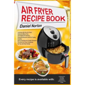 Air Fryer Recipe Book: Cooking with Dry Air Fryer, Delicious Meat, Fish and Vegetarian Dishes, Amazing Desserts with Air Frying, Healthy, Qui