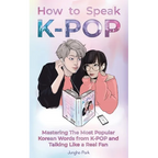 How to Speak KPOP: Mastering the Most Popular Korean Words from K-POP and Talking Like a Real Fan - Paperback