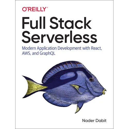Full Stack Serverless: Modern Application Development with React, Aws, and Graphql