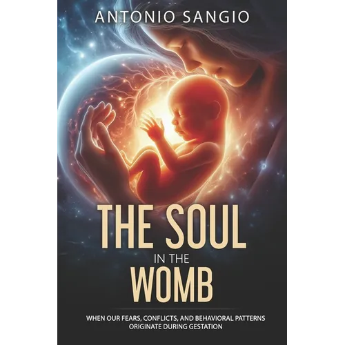 The Soul in the Womb: When Our Fears, Conflicts, and Behavioral Patterns Originate During Gestation