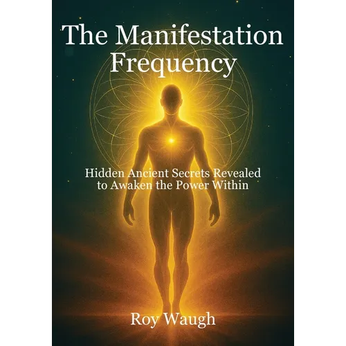 The Manifestation Frequency: Hidden Ancient Secrets Revealed to Awaken the Power Within