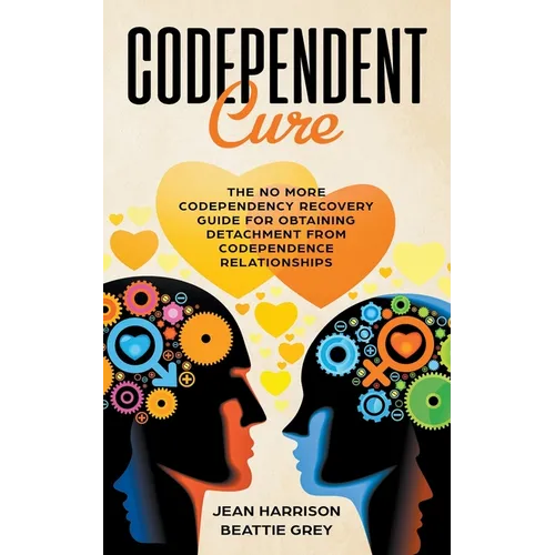 Codependent Cure: The No More Codependency Recovery Guide For Obtaining Detachment From Codependence Relationships