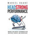 Headstrong Performance: Improve Your Mental Performance With Nutrition, Exercise, and Neuroscience