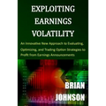 Exploiting Earnings Volatility: An Innovative New Approach to Evaluating, Optimizing, and Trading Option Strategies to Profit from Earnings Announceme