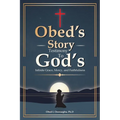 Obed's Story: Testimony To God's Infinite Grace, Mercy & Faithfulness