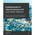 Fundamentals of CRM with Dynamics 365 and Power Platform: Enhance your customer relationship management by extending Dynamics 365 using a no-code appr