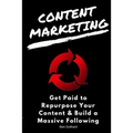 Content Marketing: Get Paid to Repurpose Your Content & Build a Massive Followin