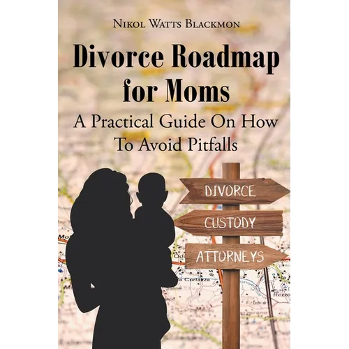 Divorce Roadmap for Moms: A Practical Guide On How To Avoid Pitfalls