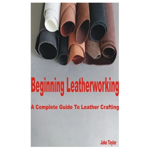 Beginning Leatherworking: A Complete Guide to Leather Crafting
