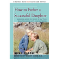 How to Father a Successful Daughter: Reassuring Advice for Fathers to Help Their Daughters Become Happy, Confident Women