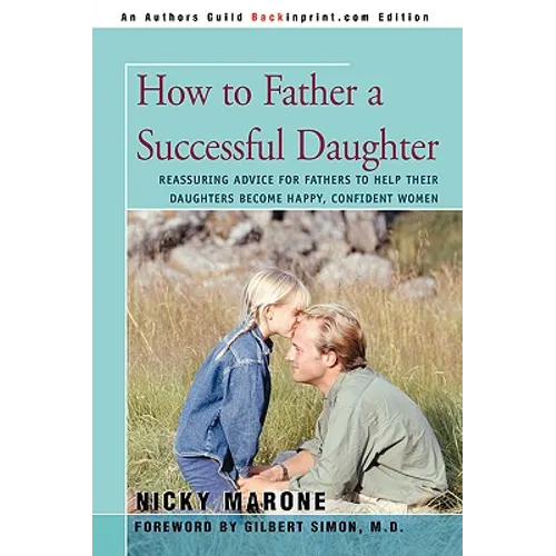 How to Father a Successful Daughter: Reassuring Advice for Fathers to Help Their Daughters Become Happy, Confident Women