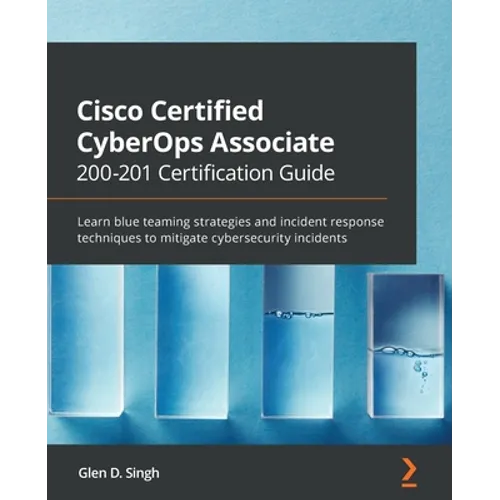 Cisco Certified CyberOps Associate 200-201 Certification Guide: Learn blue teaming strategies and incident response techniques to mitigate cybersecuri