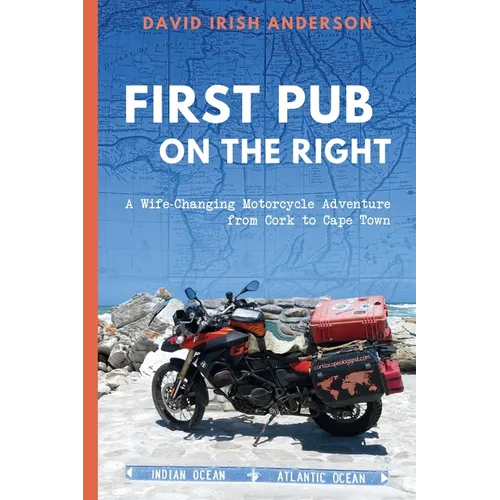 First Pub on the Right: A Wife-Changing Motorcycle Adventure from Cork to Cape Town