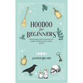 Hoodoo For Beginners: Working Magic Spells in Rootwork and Conjure with Roots, Herbs, Candles, and Oils