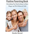 Positive Parenting Book: Everything You Need to Know to Have Happy and Well-Behaved Child