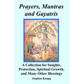 Prayers, Mantras and Gayatris: A Collection for Insights, Protection, Spiritual Growth, and Many Other Blessings