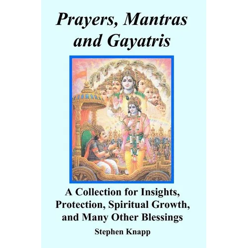 Prayers, Mantras and Gayatris: A Collection for Insights, Protection, Spiritual Growth, and Many Other Blessings