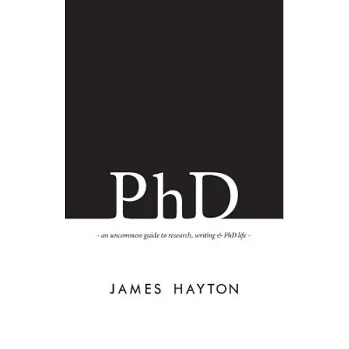PhD: An uncommon guide to research, writing & PhD life