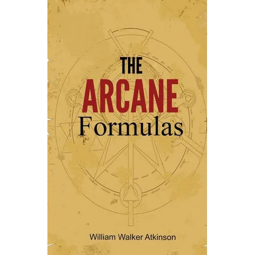 The Arcane Formulas: Or Mental Alchemy