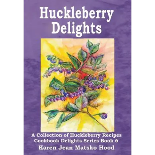 Huckleberry Delights Cookbook: A Collection of Huckleberry Recipes