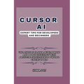 Cursor AI: Expert Tips For Developers and Beginners: Unlock 159% Faster Development and Boost Efficiency with Artificial Intellig