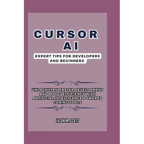 Cursor AI: Expert Tips For Developers and Beginners: Unlock 159% Faster Development and Boost Efficiency with Artificial Intellig