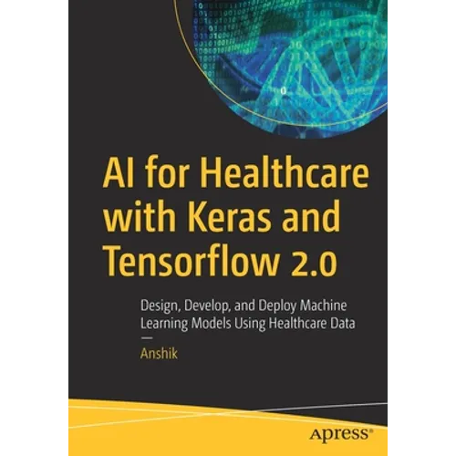 AI for Healthcare with Keras and Tensorflow 2.0: Design, Develop, and Deploy Machine Learning Models Using Healthcare Data