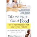 Take the Fight Out of Food: How to Prevent and Solve Your Child's Eating Problems