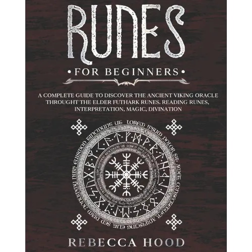 Runes for Beginners: A Complete Guide to Discover the Ancient Viking Oracle throught the Elder Futhark Runes. Reading Runes, Magic, Divination
