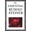The Essential Rudolf Steiner: ive Foundational Works on Spiritual Science and Human Development