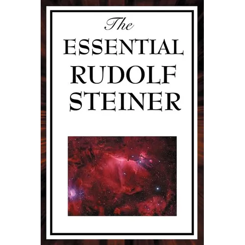 The Essential Rudolf Steiner: ive Foundational Works on Spiritual Science and Human Development
