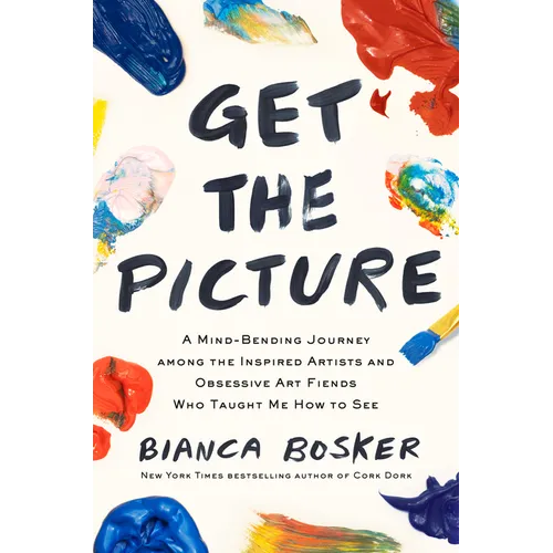 Get the Picture: A Mind-Bending Journey Among the Inspired Artists and Obsessive Art Fiends Who Taught Me How to See