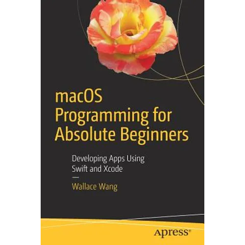 macOS Programming for Absolute Beginners: Developing Apps Using Swift and Xcode