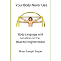 Your Body Never Lies: Body Language and Intuition on the Road to Enlightenment