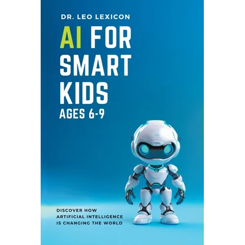 AI for Smart Kids Ages 6-9: Discover how Artificial Intelligence is Changing the World