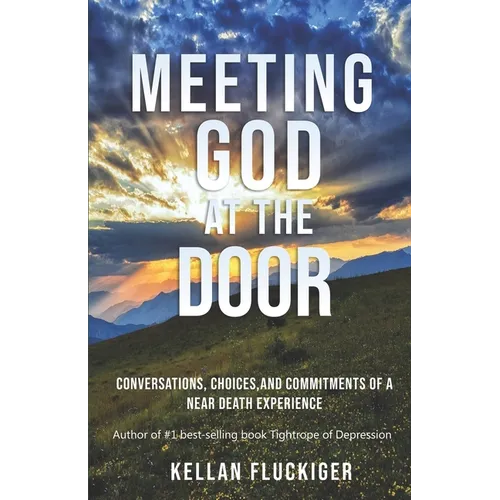 Meeting God at the Door: Conversations, Choices, and Commitments of a Near Death Experience