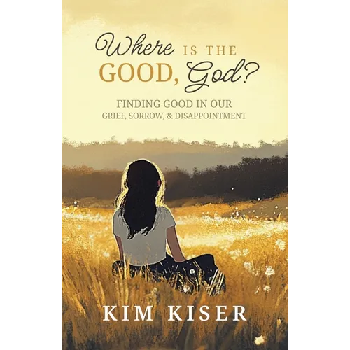 Where Is the Good, God?: Finding Good in Our Grief, Sorrow, & Disappointment
