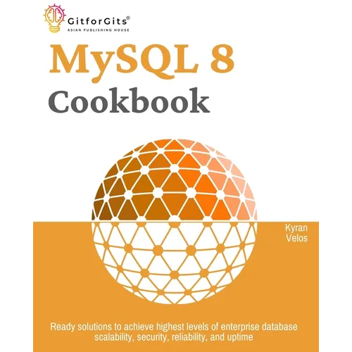 MySQL 8 Cookbook: Ready solutions to achieve highest levels of enterprise database scalability, security, reliability, and uptime