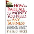 How to Raise All the Money You Need for Any Business: 101 Quick Ways to Acquire Money for Any Business Project in 30 Days or Less