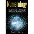 Numerology: The Number 1 Guide on Mastering Your Life Through Numerology