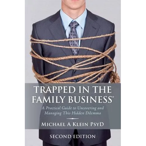 Trapped in the Family Business, Second Edition: A Practical Guide to Uncovering and Managing This Hidden Dilemma