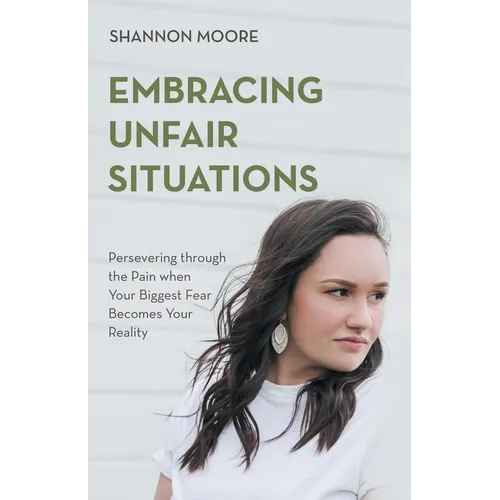 Embracing Unfair Situations: Persevering through the Pain when Your Biggest Fear Becomes Your Reality