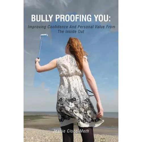 Bully Proofing You: Improving Confidence And Personal Value From The Inside Out