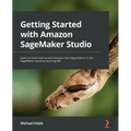 Getting Started with Amazon SageMaker Studio: Learn to build end-to-end machine learning projects in the SageMaker machine learning IDE