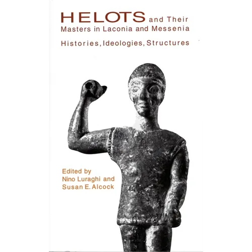 Helots and Their Masters in Laconia and Messenia: Histories, Ideologies, Structures